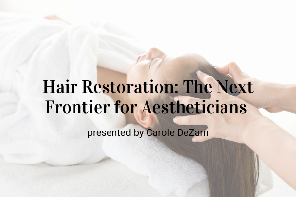 Upcoming Webinar! Hair Restoration: The Next Frontier for Aestheticians